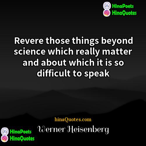 Werner Heisenberg Quotes | Revere those things beyond science which really
